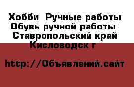 Хобби. Ручные работы Обувь ручной работы. Ставропольский край,Кисловодск г.